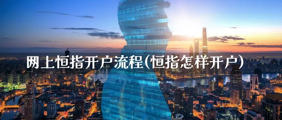 网上恒指开户流程(恒指怎样开户)_期货平台_第1张_国际期货交易平台 网上恒指开户流程(恒指怎样开户)_https://www.wenchangxx.com_期货平台_第1张