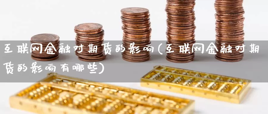 互联网金融对期货的影响(互联网金融对期货的影响有哪些)_https://www.wenchangxx.com_期货平台_第1张