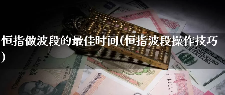 恒指做波段的最佳时间(恒指波段操作技巧)_https://www.wenchangxx.com_期货行情_第1张