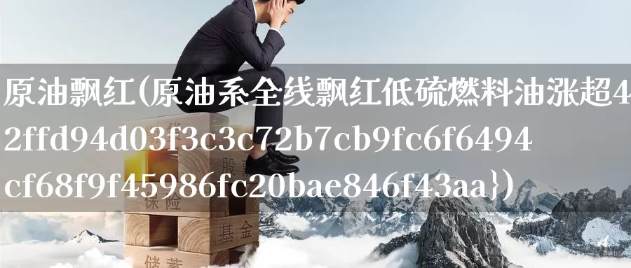原油飘红(原油系全线飘红低硫燃料油涨超4%)_https://www.wenchangxx.com_国际期货_第1张