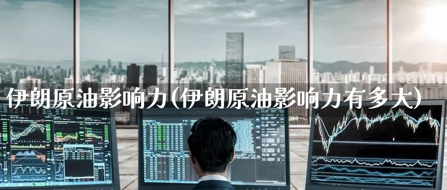 伊朗原油影响力(伊朗原油影响力有多大)_https://www.wenchangxx.com_国际期货_第1张