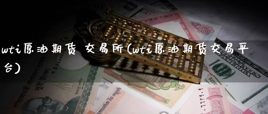 wti原油期货 交易所(wti原油期货交易平台)_https://www.wenchangxx.com_国际期货_第1张