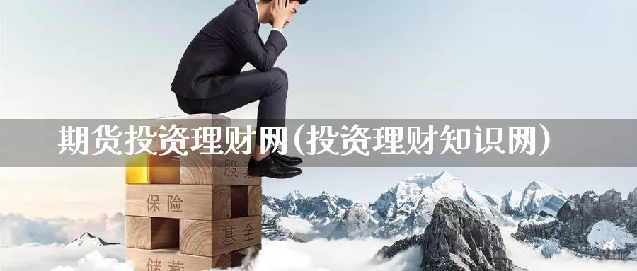 期货投资理财网(投资理财知识网)_https://www.wenchangxx.com_期货平台_第1张