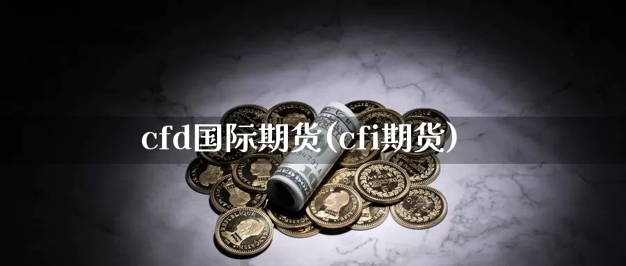 cfd国际期货(cfi期货)_国际期货_第1张_国际期货交易平台 cfd国际期货(cfi期货)_https://www.wenchangxx.com_国际期货_第1张