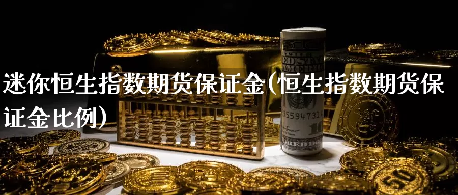 迷你恒生指数期货保证金(恒生指数期货保证金比例)_https://www.wenchangxx.com_国际期货_第1张