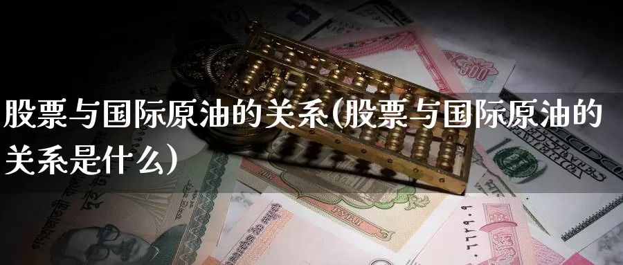 股票与国际原油的关系(股票与国际原油的关系是什么)_https://www.wenchangxx.com_期货行情_第1张