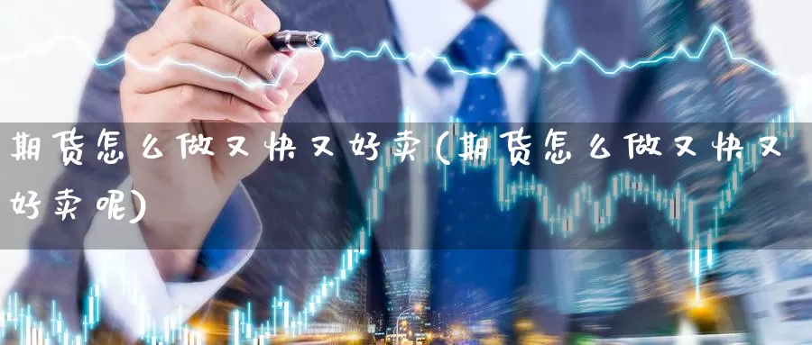 期货怎么做又快又好卖(期货怎么做又快又好卖呢)_https://www.wenchangxx.com_期货行情_第1张