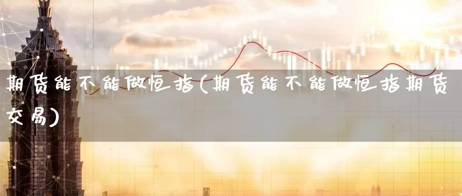 期货能不能做恒指(期货能不能做恒指期货交易)_https://www.wenchangxx.com_德指期货_第1张