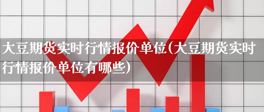大豆期货实时行情报价单位(大豆期货实时行情报价单位有哪些)_https://www.wenchangxx.com_期货行情_第1张