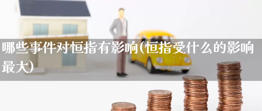 哪些事件对恒指有影响(恒指受什么的影响最大)_https://www.wenchangxx.com_德指期货_第1张