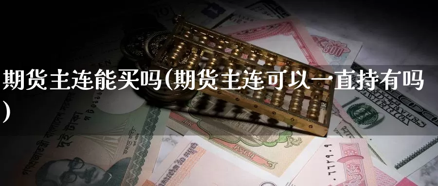 期货主连能买吗(期货主连可以一直持有吗)_期货行情_第1张_国际期货交易平台 期货主连能买吗(期货主连可以一直持有吗)_https://www.wenchangxx.com_期货行情_第1张