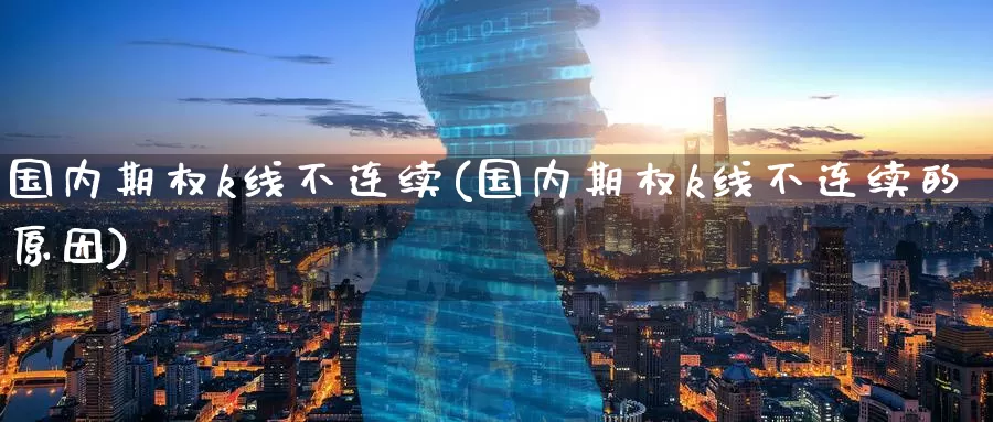 国内期权k线不连续(国内期权k线不连续的原因)_https://www.wenchangxx.com_德指期货_第1张