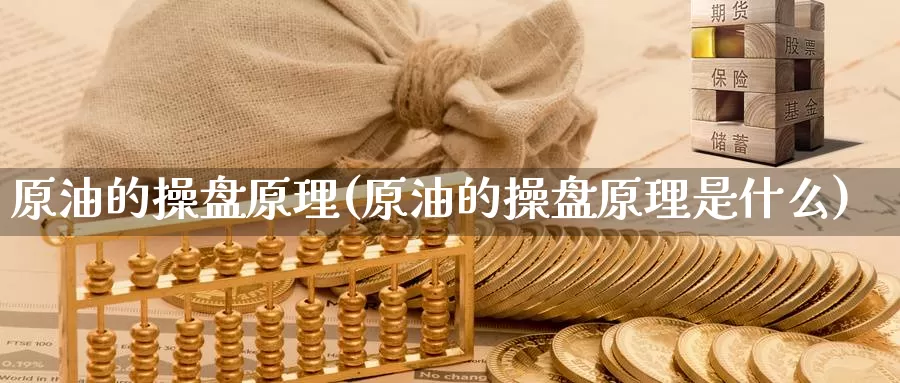 原油的操盘原理(原油的操盘原理是什么)_国际期货_第1张_国际期货交易平台 原油的操盘原理(原油的操盘原理是什么)_https://www.wenchangxx.com_国际期货_第1张