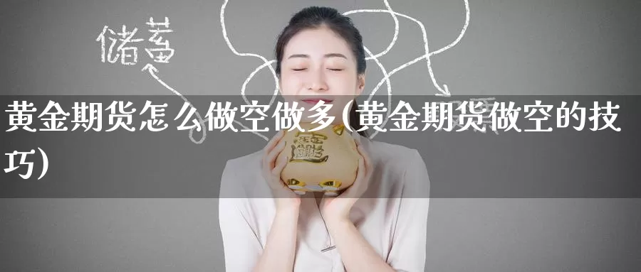 黄金期货怎么做空做多(黄金期货做空的技巧)_国际期货_第1张_国际期货交易平台 黄金期货怎么做空做多(黄金期货做空的技巧)_https://www.wenchangxx.com_国际期货_第1张
