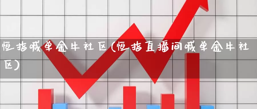 恒指喊单金牛社区(恒指直播间喊单金牛社区)_https://www.wenchangxx.com_国际期货_第1张