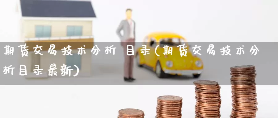 期货交易技术分析 目录(期货交易技术分析目录最新)_https://www.wenchangxx.com_国际期货_第1张