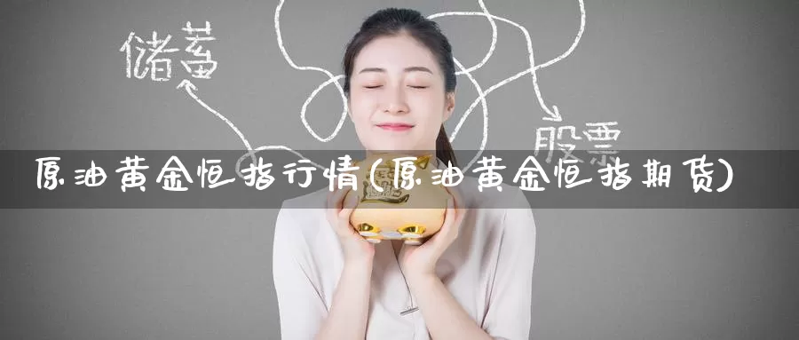 原油黄金恒指行情(原油黄金恒指期货)_https://www.wenchangxx.com_期货平台_第1张