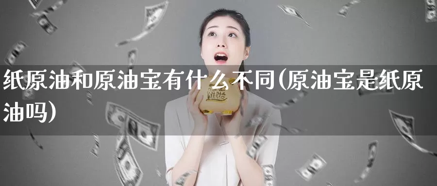 纸原油和原油宝有什么不同(原油宝是纸原油吗)_期货平台_第1张_国际期货交易平台 纸原油和原油宝有什么不同(原油宝是纸原油吗)_https://www.wenchangxx.com_期货平台_第1张