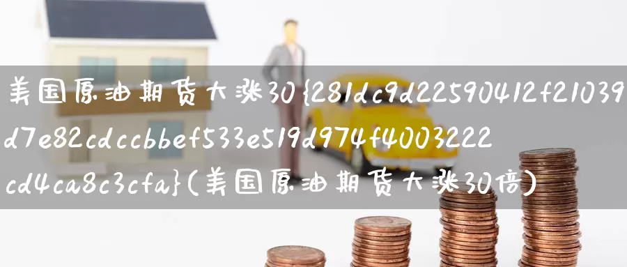 美国原油期货大涨30%(美国原油期货大涨30倍)_期货行情_第1张_国际期货交易平台 美国原油期货大涨30%(美国原油期货大涨30倍)_https://www.wenchangxx.com_期货行情_第1张