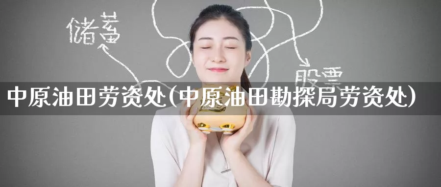 中原油田劳资处(中原油田勘探局劳资处)_期货平台_第1张_国际期货交易平台 中原油田劳资处(中原油田勘探局劳资处)_https://www.wenchangxx.com_期货平台_第1张
