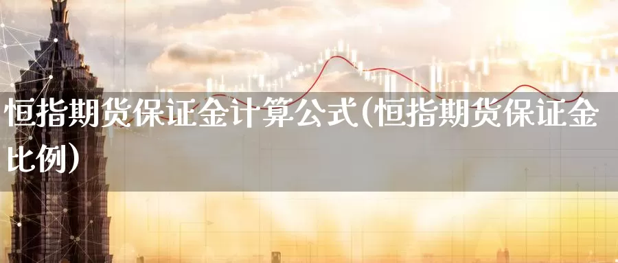 恒指期货保证金计算公式(恒指期货保证金比例)_https://www.wenchangxx.com_德指期货_第1张