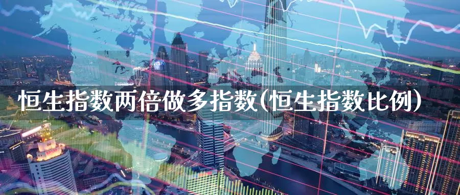 恒生指数两倍做多指数(恒生指数比例)_期货平台_第1张_国际期货交易平台 恒生指数两倍做多指数(恒生指数比例)_https://www.wenchangxx.com_期货平台_第1张
