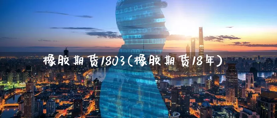 橡胶期货1803(橡胶期货18年)_期货平台_第1张_国际期货交易平台 橡胶期货1803(橡胶期货18年)_https://www.wenchangxx.com_期货平台_第1张