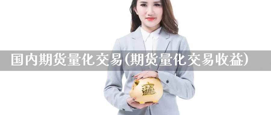 国内期货量化交易(期货量化交易收益)_德指期货_第1张_国际期货交易平台 国内期货量化交易(期货量化交易收益)_https://www.wenchangxx.com_德指期货_第1张