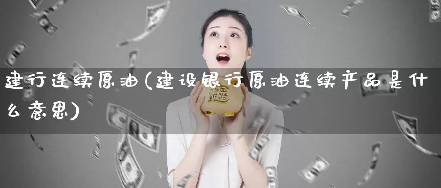 建行连续原油(建设银行原油连续产品是什么意思)_国际期货_第1张_国际期货交易平台 建行连续原油(建设银行原油连续产品是什么意思)_https://www.wenchangxx.com_国际期货_第1张