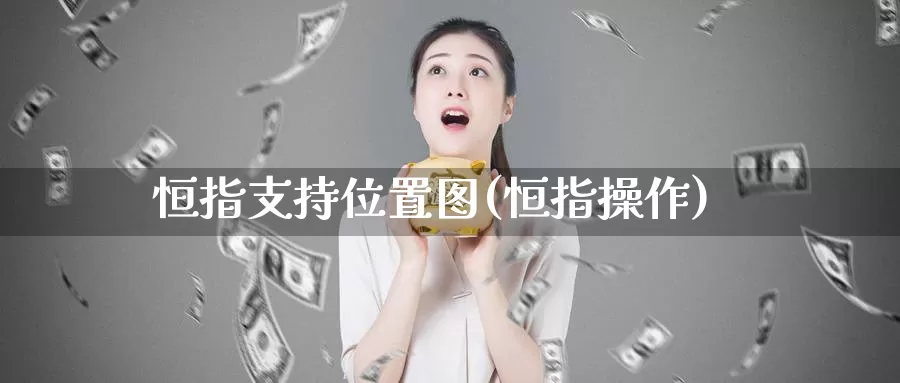 恒指支持位置图(恒指操作)_https://www.wenchangxx.com_期货平台_第1张