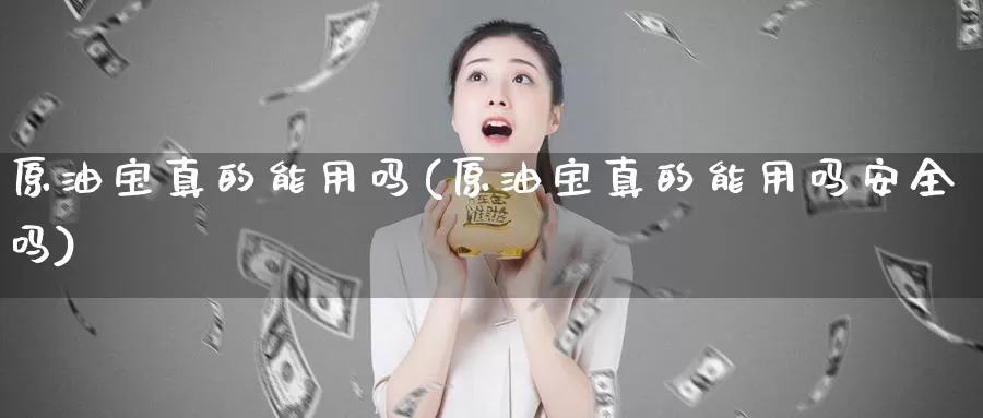 原油宝真的能用吗(原油宝真的能用吗安全吗)_https://www.wenchangxx.com_国际期货_第1张