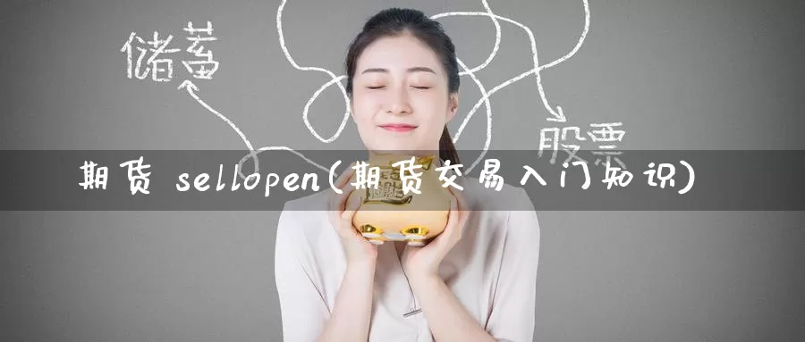 期货 sellopen(期货交易入门知识)_https://www.wenchangxx.com_期货平台_第1张