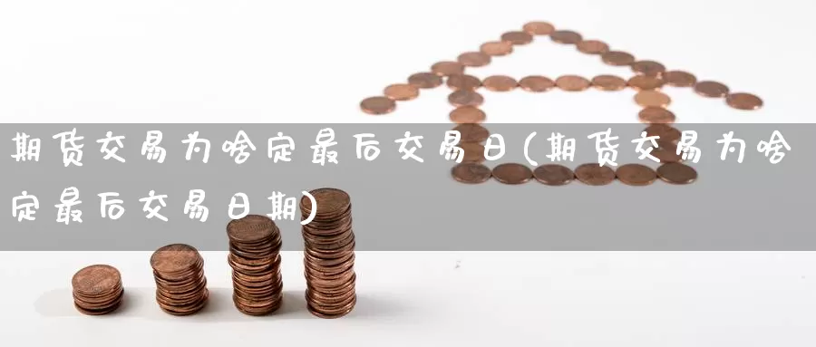 期货交易为啥定最后交易日(期货交易为啥定最后交易日期)_https://www.wenchangxx.com_期货行情_第1张