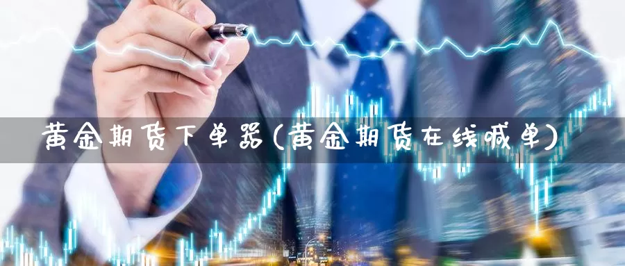 黄金期货下单器(黄金期货在线喊单)_国际期货_第1张_国际期货交易平台 黄金期货下单器(黄金期货在线喊单)_https://www.wenchangxx.com_国际期货_第1张