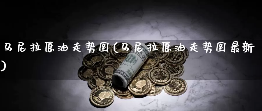 马尼拉原油走势图(马尼拉原油走势图最新)_https://www.wenchangxx.com_德指期货_第1张
