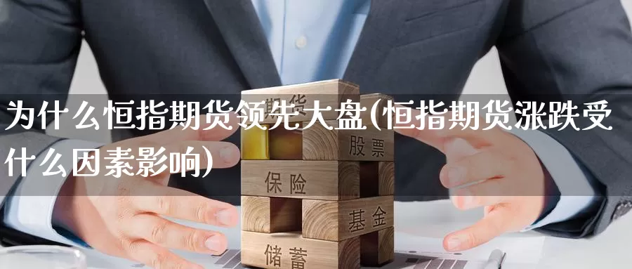 为什么恒指期货领先大盘(恒指期货涨跌受什么因素影响)_https://www.wenchangxx.com_德指期货_第1张