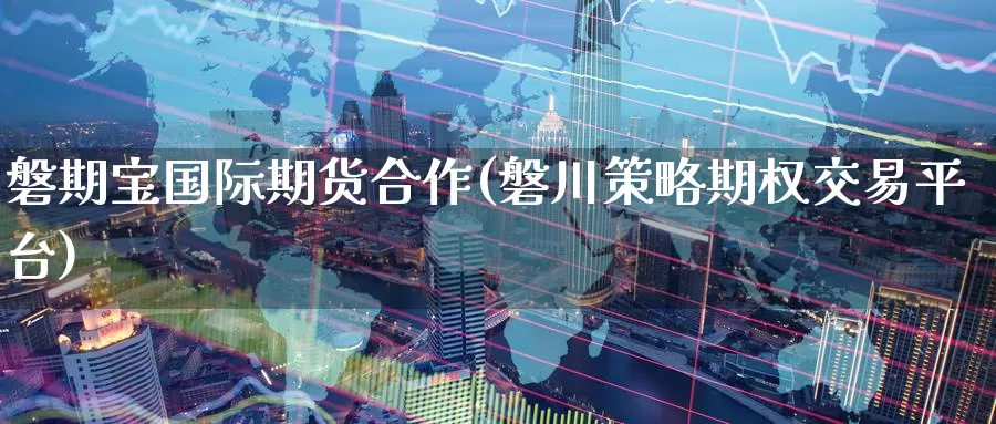 磐期宝国际期货合作(磐川策略期权交易平台)_期货平台_第1张_国际期货交易平台 磐期宝国际期货合作(磐川策略期权交易平台)_https://www.wenchangxx.com_期货平台_第1张