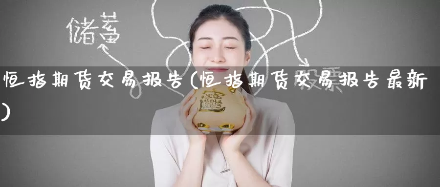 恒指期货交易报告(恒指期货交易报告最新)_https://www.wenchangxx.com_期货行情_第1张