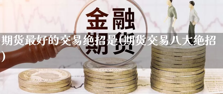 期货最好的交易绝招是(期货交易八大绝招)_德指期货_第1张_国际期货交易平台 期货最好的交易绝招是(期货交易八大绝招)_https://www.wenchangxx.com_德指期货_第1张