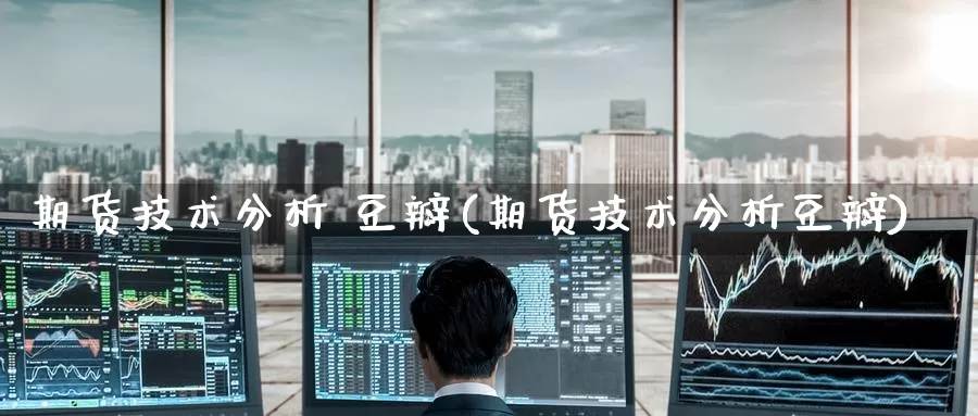 期货技术分析 豆瓣(期货技术分析豆瓣)_https://www.wenchangxx.com_期货行情_第1张