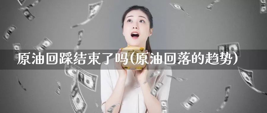 原油回踩结束了吗(原油回落的趋势)_https://www.wenchangxx.com_期货平台_第1张