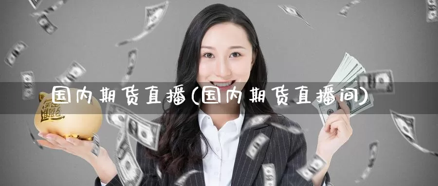 国内期货直播(国内期货直播间)_国际期货_第1张_国际期货交易平台 国内期货直播(国内期货直播间)_https://www.wenchangxx.com_国际期货_第1张