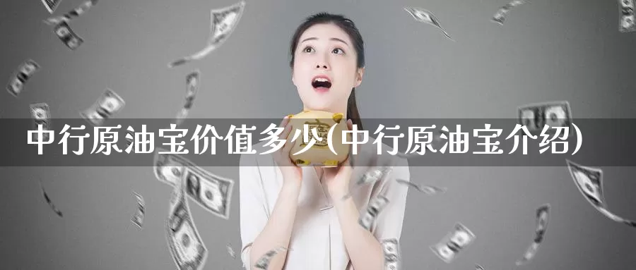 中行原油宝价值多少(中行原油宝介绍)_国际期货_第1张_国际期货交易平台 中行原油宝价值多少(中行原油宝介绍)_https://www.wenchangxx.com_国际期货_第1张
