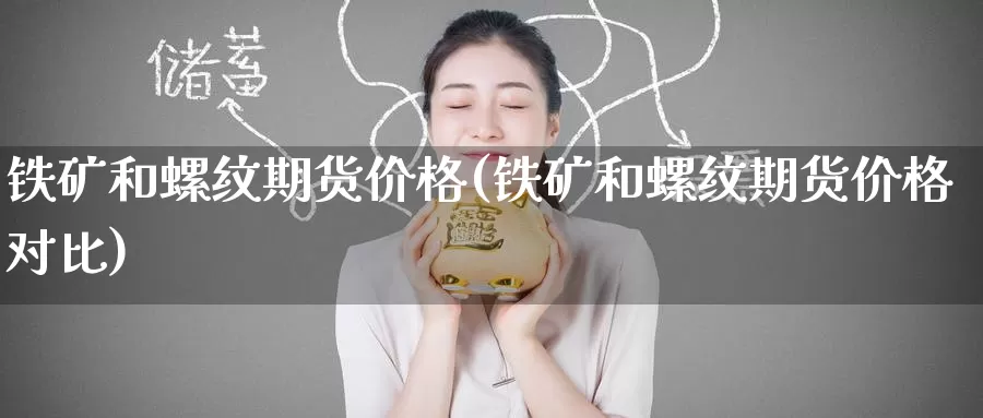 铁矿和螺纹期货价格(铁矿和螺纹期货价格对比)_https://www.wenchangxx.com_国际期货_第1张