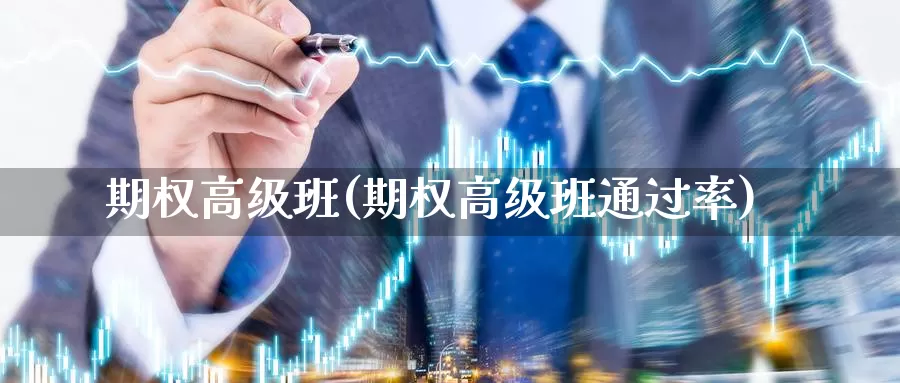 期权高级班(期权高级班通过率)_https://www.wenchangxx.com_国际期货_第1张