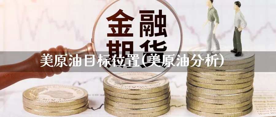 美原油目标位置(美原油分析)_https://www.wenchangxx.com_期货行情_第1张