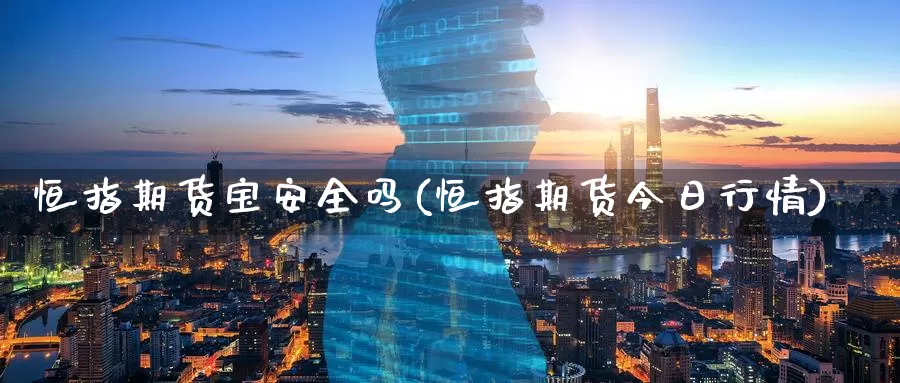 恒指期货宝安全吗(恒指期货今日行情)_https://www.wenchangxx.com_国际期货_第1张