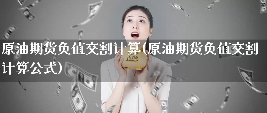原油期货负值交割计算(原油期货负值交割计算公式)_https://www.wenchangxx.com_国际期货_第1张