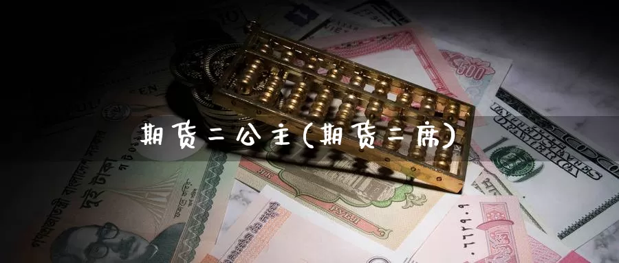 期货二公主(期货二席)_https://www.wenchangxx.com_期货行情_第1张