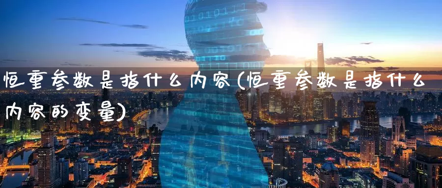 恒重参数是指什么内容(恒重参数是指什么内容的变量)_期货行情_第1张_国际期货交易平台 恒重参数是指什么内容(恒重参数是指什么内容的变量)_https://www.wenchangxx.com_期货行情_第1张
